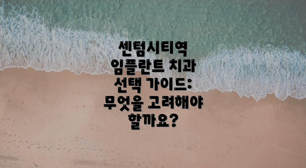 센텀시티역 임플란트 치과 선택 가이드: 무엇을 고려해야 할까요?