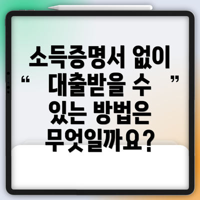 소득증명서 없이 대출받을 수 있는 방법은 무엇일까요?