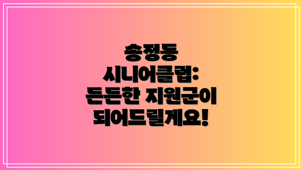 송정동 시니어클럽: 든든한 지원군이 되어드릴게요!