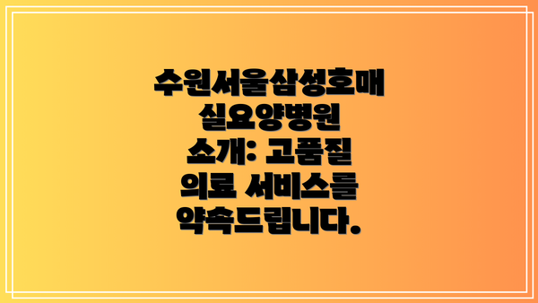 수원서울삼성호매실요양병원 소개: 고품질 의료 서비스를 약속드립니다.