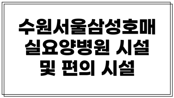 수원서울삼성호매실요양병원 시설 및 편의 시설