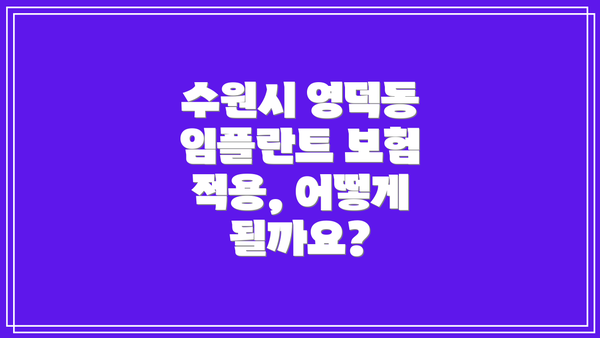 수원시 영덕동 임플란트 보험 적용, 어떻게 될까요?