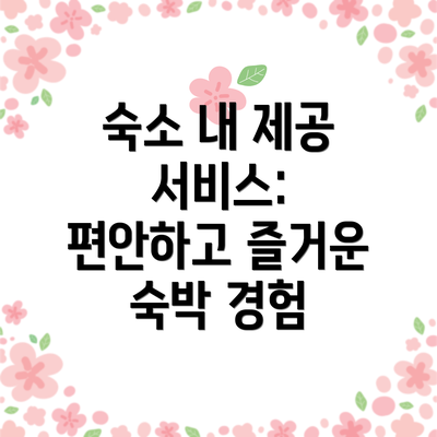 숙소 내 제공 서비스: 편안하고 즐거운 숙박 경험