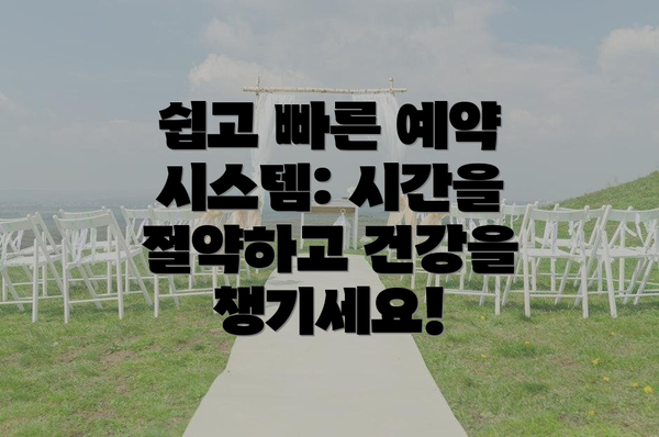 쉽고 빠른 예약 시스템: 시간을 절약하고 건강을 챙기세요!