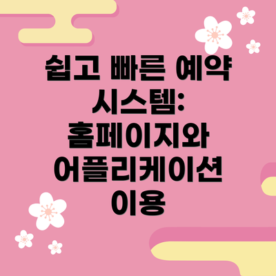 쉽고 빠른 예약 시스템: 홈페이지와 어플리케이션 이용