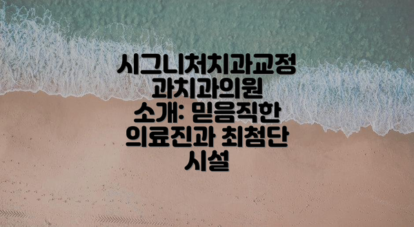 시그니처치과교정과치과의원 소개: 믿음직한 의료진과 최첨단 시설