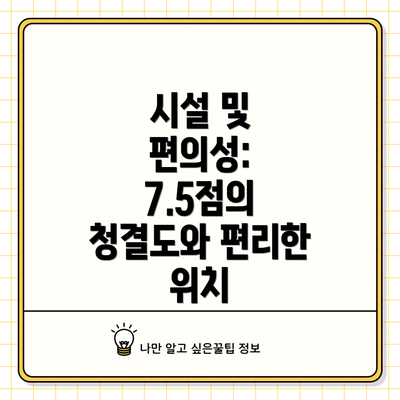 시설 및 편의성: 7.5점의 청결도와 편리한 위치