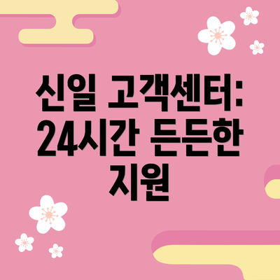 신일 고객센터: 24시간 든든한 지원