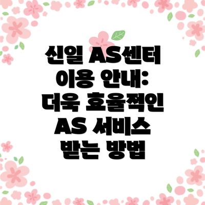 신일 AS센터 이용 안내: 더욱 효율적인 AS 서비스 받는 방법
