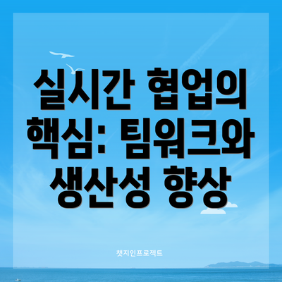 실시간 협업의 핵심: 팀워크와 생산성 향상