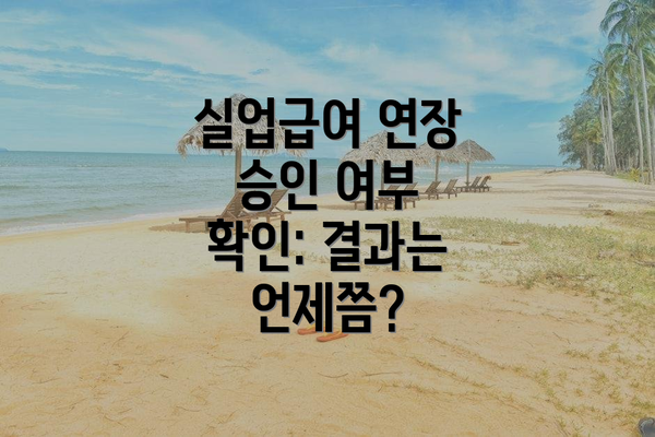 실업급여 연장 승인 여부 확인: 결과는 언제쯤?