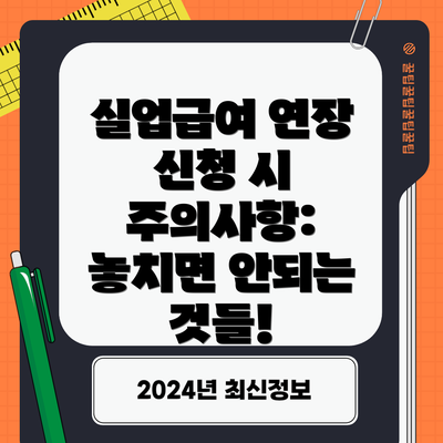 실업급여 연장 신청 시 주의사항: 놓치면 안되는 것들!