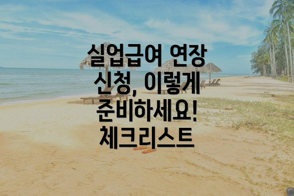 실업급여 연장 신청, 이렇게 준비하세요!  체크리스트