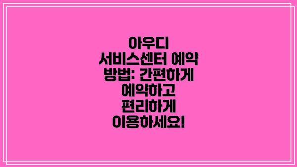 아우디 서비스센터 예약 방법: 간편하게 예약하고 편리하게 이용하세요!
