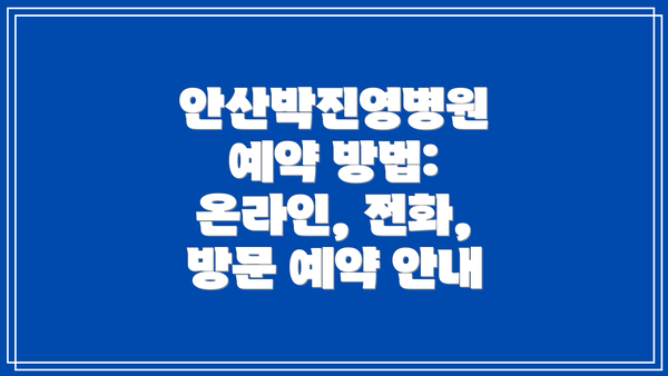 안산박진영병원 예약 방법: 온라인, 전화, 방문 예약 안내