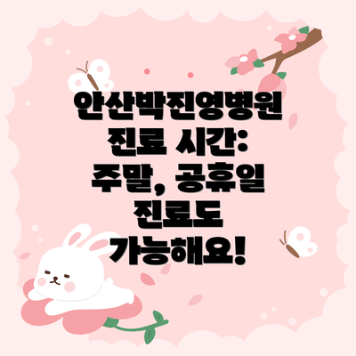 안산박진영병원 진료 시간: 주말, 공휴일 진료도 가능해요!