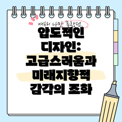 압도적인 디자인: 고급스러움과 미래지향적 감각의 조화