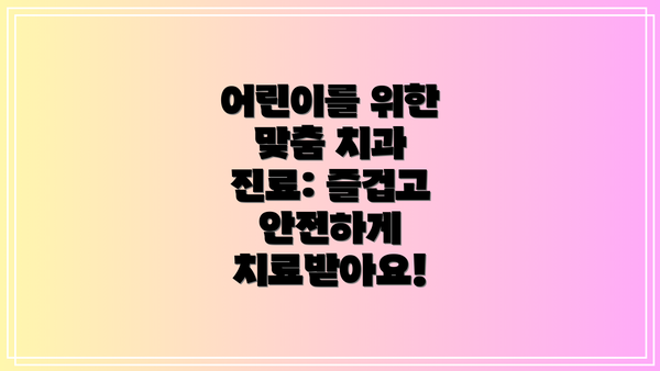 어린이를 위한 맞춤 치과 진료: 즐겁고 안전하게 치료받아요!