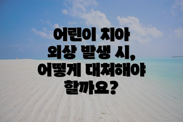 어린이 치아 외상 발생 시, 어떻게 대처해야 할까요?