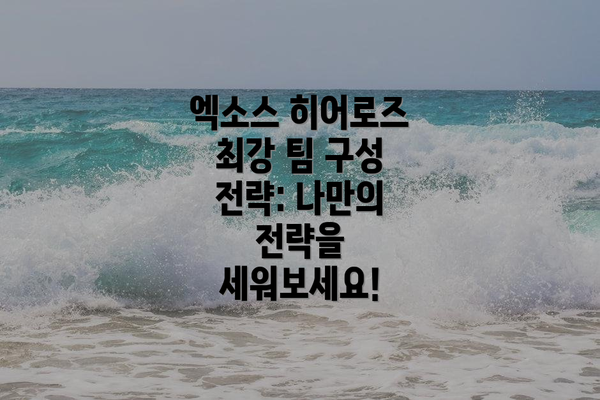 엑소스 히어로즈 최강 팀 구성 전략: 나만의 전략을 세워보세요!
