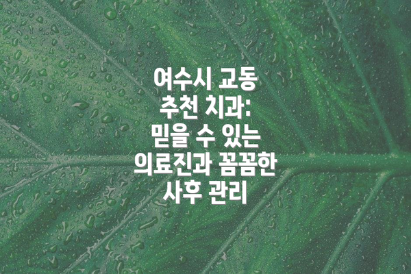 여수시 교동 추천 치과: 믿을 수 있는 의료진과 꼼꼼한 사후 관리