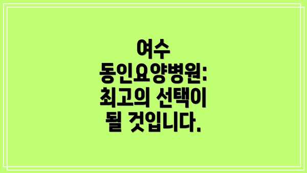 여수 동인요양병원:  최고의 선택이 될 것입니다.