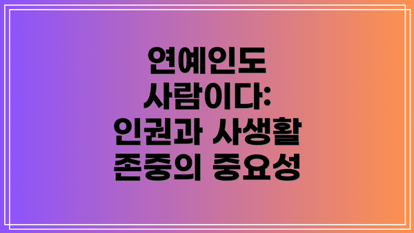 연예인도 사람이다:  인권과 사생활 존중의 중요성