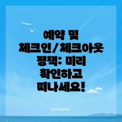 예약 및 체크인/체크아웃 정책: 미리 확인하고 떠나세요!
