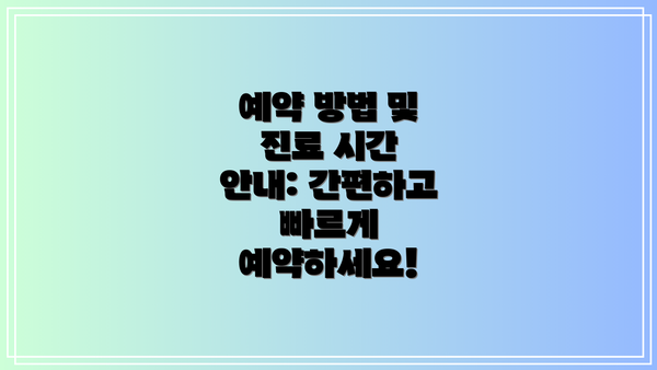 예약 방법 및 진료 시간 안내: 간편하고 빠르게 예약하세요!