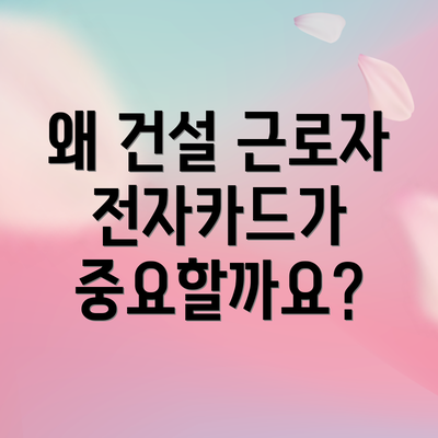 왜 건설 근로자 전자카드가 중요할까요?