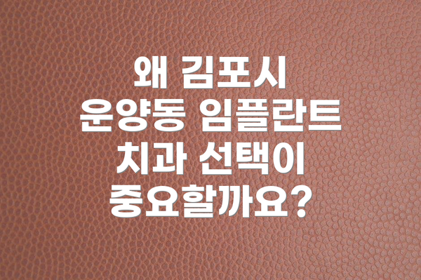 왜 김포시 운양동 임플란트 치과 선택이 중요할까요?