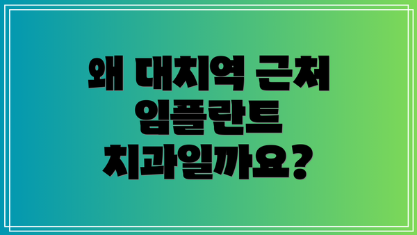 왜 대치역 근처 임플란트 치과일까요?
