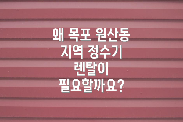 왜 목포 원산동 지역 정수기 렌탈이 필요할까요?