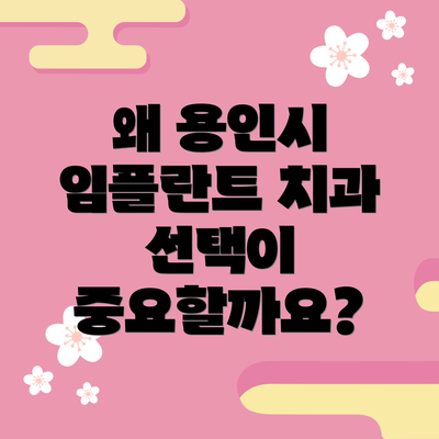 왜 용인시 임플란트 치과 선택이 중요할까요?