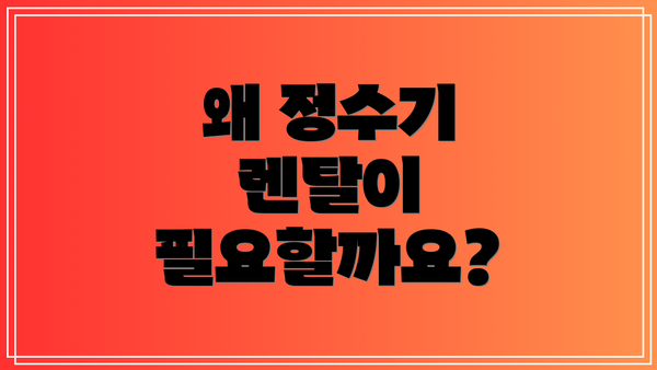 왜 정수기 렌탈이 필요할까요?