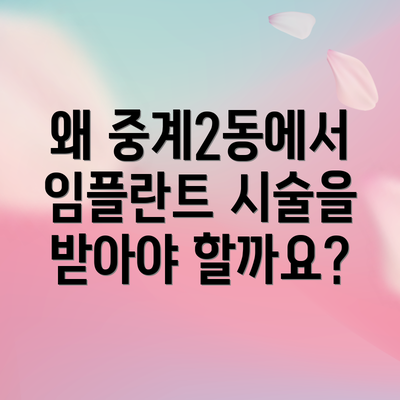 왜 중계2동에서 임플란트 시술을 받아야 할까요?