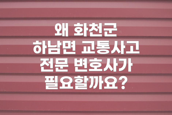 왜 화천군 하남면 교통사고 전문 변호사가 필요할까요?