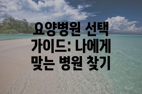 요양병원 선택 가이드: 나에게 맞는 병원 찾기