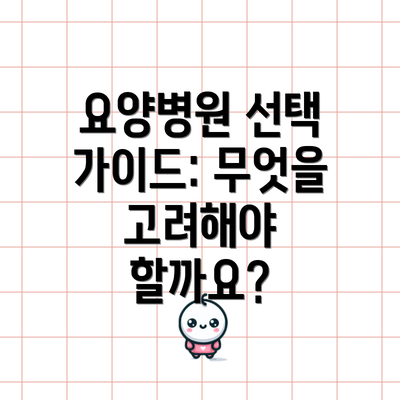 요양병원 선택 가이드: 무엇을 고려해야 할까요?