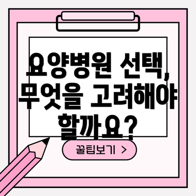 요양병원 선택, 무엇을 고려해야 할까요?