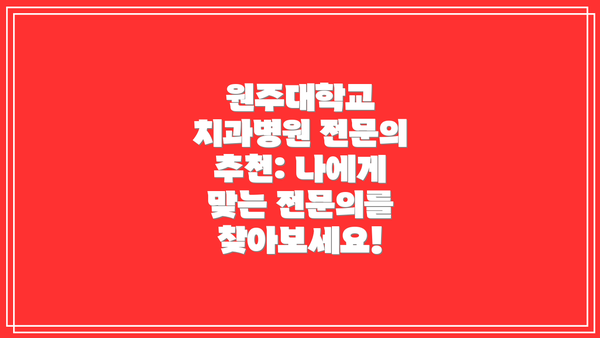원주대학교 치과병원 전문의 추천: 나에게 맞는 전문의를 찾아보세요!