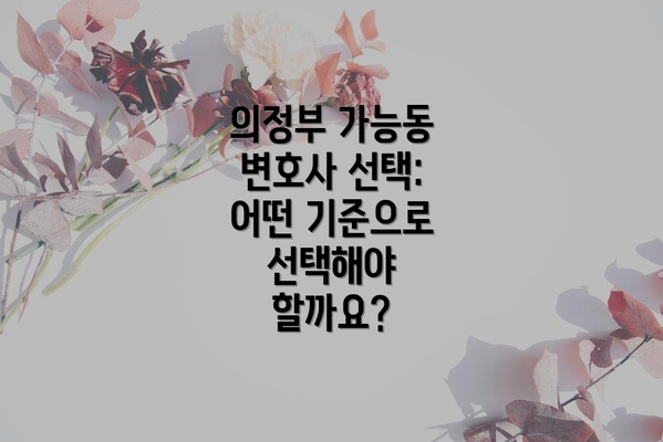의정부 가능동 변호사 선택: 어떤 기준으로 선택해야 할까요?