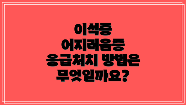이석증 어지러움증 응급처치 방법은 무엇일까요?