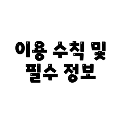 이용 수칙 및 필수 정보