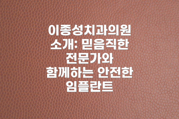 이종성치과의원 소개: 믿음직한 전문가와 함께하는 안전한 임플란트
