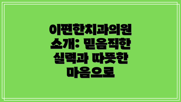 이편한치과의원 소개: 믿음직한 실력과 따뜻한 마음으로