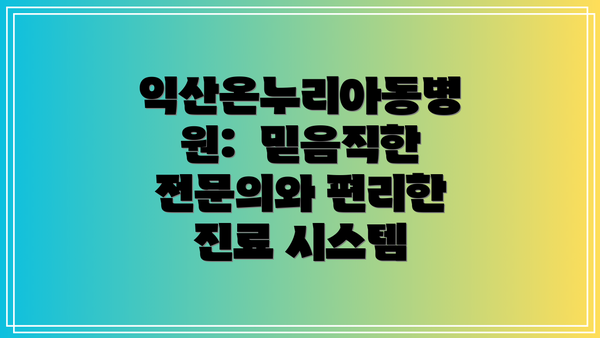 익산온누리아동병원:  믿음직한 전문의와 편리한 진료 시스템