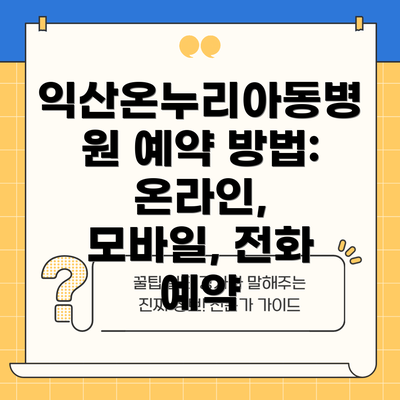 익산온누리아동병원 예약 방법:  온라인, 모바일, 전화 예약