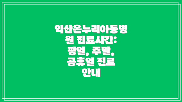 익산온누리아동병원 진료시간:  평일, 주말, 공휴일 진료 안내