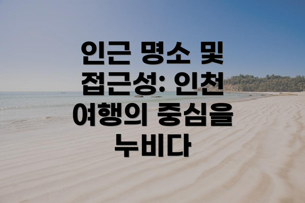 인근 명소 및 접근성: 인천 여행의 중심을 누비다